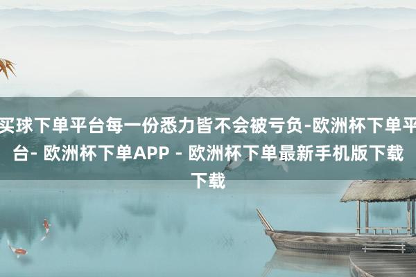 买球下单平台每一份悉力皆不会被亏负-欧洲杯下单平台- 欧洲杯下单APP - 欧洲杯下单最新手机版下载