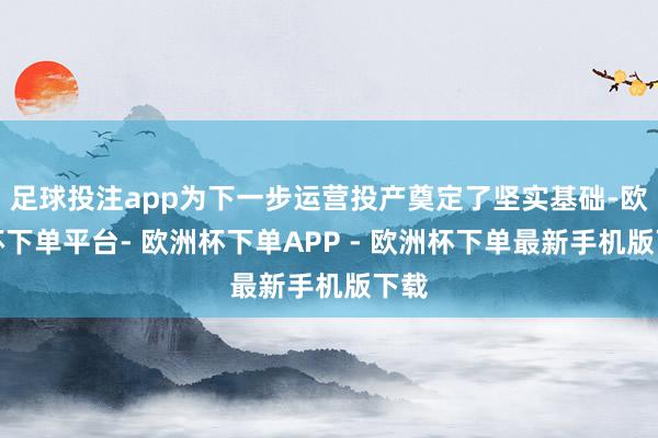 足球投注app为下一步运营投产奠定了坚实基础-欧洲杯下单平台- 欧洲杯下单APP - 欧洲杯下单最新手机版下载