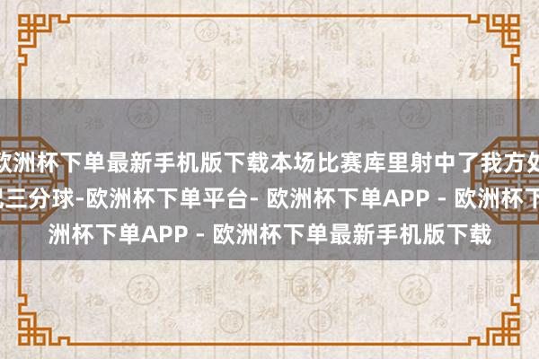 欧洲杯下单最新手机版下载本场比赛库里射中了我方处事生活的第3800记三分球-欧洲杯下单平台- 欧洲杯下单APP - 欧洲杯下单最新手机版下载