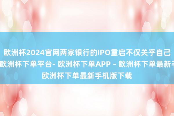 欧洲杯2024官网两家银行的IPO重启不仅关乎自己成本补充-欧洲杯下单平台- 欧洲杯下单APP - 欧洲杯下单最新手机版下载