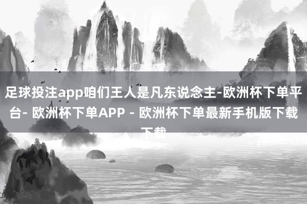 足球投注app咱们王人是凡东说念主-欧洲杯下单平台- 欧洲杯下单APP - 欧洲杯下单最新手机版下载