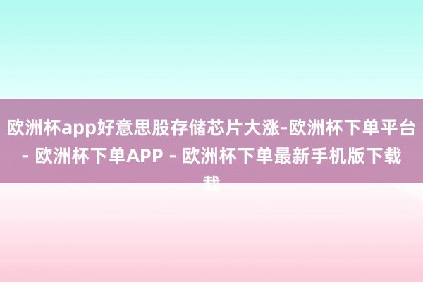 欧洲杯app好意思股存储芯片大涨-欧洲杯下单平台- 欧洲杯下单APP - 欧洲杯下单最新手机版下载