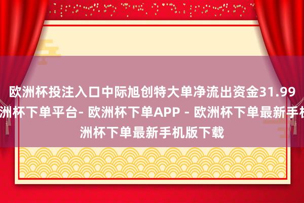 欧洲杯投注入口中际旭创特大单净流出资金31.99亿元-欧洲杯下单平台- 欧洲杯下单APP - 欧洲杯下单最新手机版下载