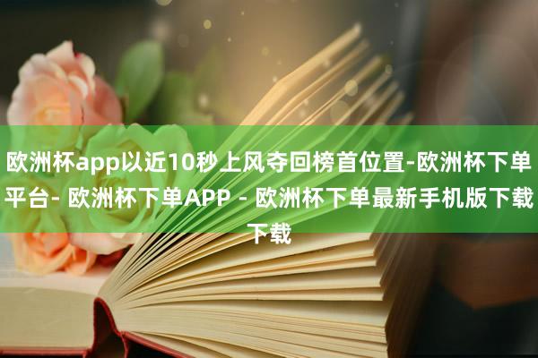 欧洲杯app以近10秒上风夺回榜首位置-欧洲杯下单平台- 欧洲杯下单APP - 欧洲杯下单最新手机版下载