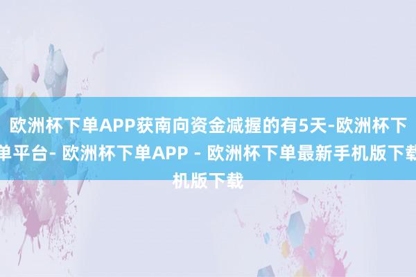 欧洲杯下单APP获南向资金减握的有5天-欧洲杯下单平台- 欧洲杯下单APP - 欧洲杯下单最新手机版下载