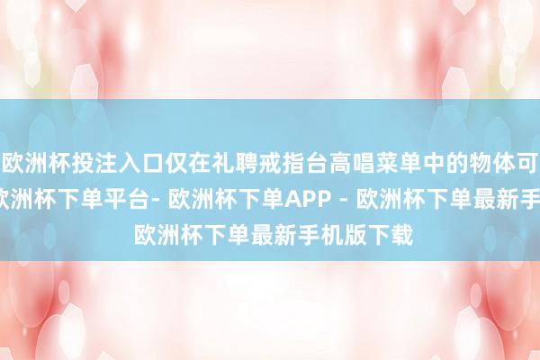 欧洲杯投注入口仅在礼聘戒指台高唱菜单中的物体可能不够-欧洲杯下单平台- 欧洲杯下单APP - 欧洲杯下单最新手机版下载