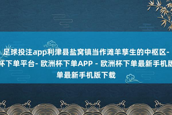 足球投注app利津县盐窝镇当作滩羊孳生的中枢区-欧洲杯下单平台- 欧洲杯下单APP - 欧洲杯下单最新手机版下载