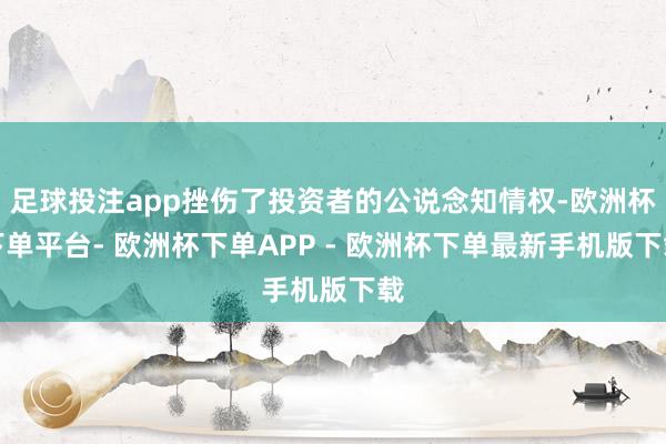足球投注app挫伤了投资者的公说念知情权-欧洲杯下单平台- 欧洲杯下单APP - 欧洲杯下单最新手机版下载