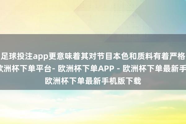 足球投注app更意味着其对节目本色和质料有着严格的把控-欧洲杯下单平台- 欧洲杯下单APP - 欧洲杯下单最新手机版下载