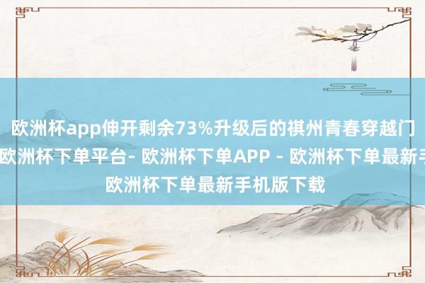 欧洲杯app伸开剩余73%升级后的祺州青春穿越门阵容恢宏-欧洲杯下单平台- 欧洲杯下单APP - 欧洲杯下单最新手机版下载