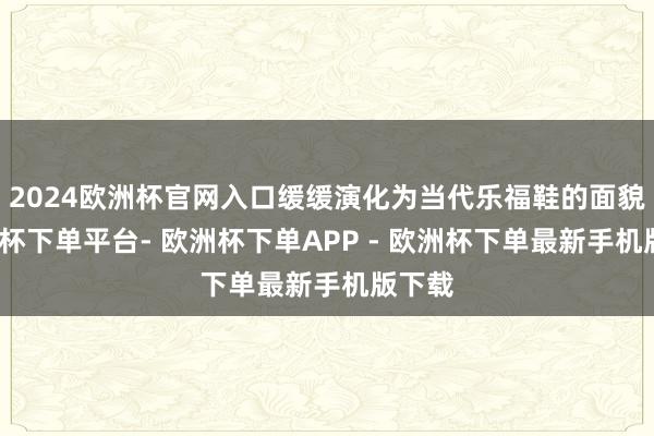 2024欧洲杯官网入口缓缓演化为当代乐福鞋的面貌-欧洲杯下单平台- 欧洲杯下单APP - 欧洲杯下单最新手机版下载