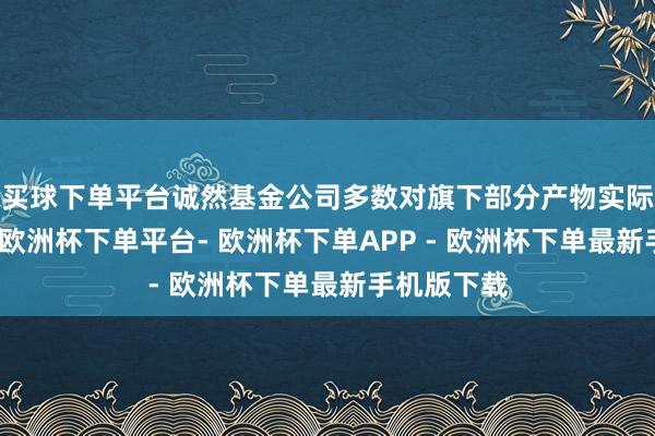买球下单平台诚然基金公司多数对旗下部分产物实际限购融合-欧洲杯下单平台- 欧洲杯下单APP - 欧洲杯下单最新手机版下载