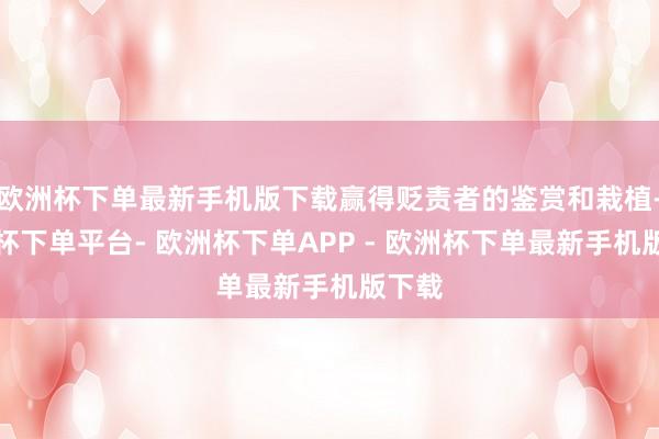 欧洲杯下单最新手机版下载赢得贬责者的鉴赏和栽植-欧洲杯下单平台- 欧洲杯下单APP - 欧洲杯下单最新手机版下载