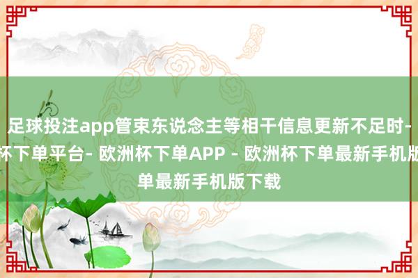 足球投注app管束东说念主等相干信息更新不足时-欧洲杯下单平台- 欧洲杯下单APP - 欧洲杯下单最新手机版下载