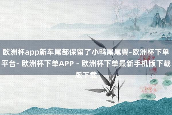 欧洲杯app新车尾部保留了小鸭尾尾翼-欧洲杯下单平台- 欧洲杯下单APP - 欧洲杯下单最新手机版下载