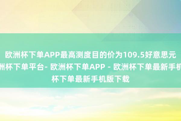 欧洲杯下单APP最高测度目的价为109.5好意思元/股-欧洲杯下单平台- 欧洲杯下单APP - 欧洲杯下单最新手机版下载