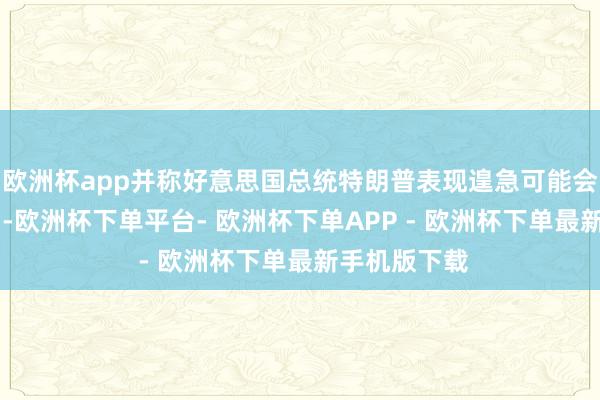 欧洲杯app并称好意思国总统特朗普表现遑急可能会捏续4到5周-欧洲杯下单平台- 欧洲杯下单APP - 欧洲杯下单最新手机版下载