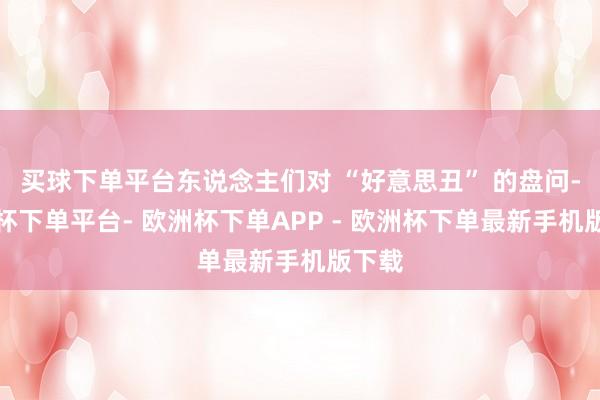 买球下单平台东说念主们对 “好意思丑” 的盘问-欧洲杯下单平台- 欧洲杯下单APP - 欧洲杯下单最新手机版下载