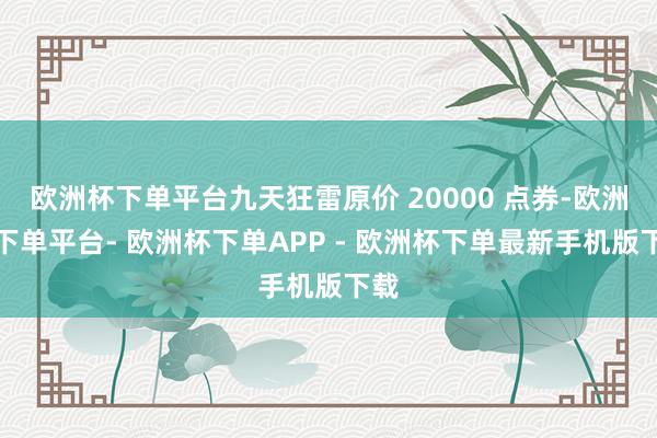 欧洲杯下单平台九天狂雷原价 20000 点券-欧洲杯下单平台- 欧洲杯下单APP - 欧洲杯下单最新手机版下载