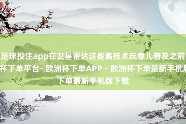 足球投注app在卫星雷达这些高技术玩意儿普及之前-欧洲杯下单平台- 欧洲杯下单APP - 欧洲杯下单最新手机版下载