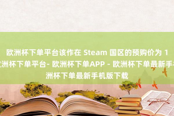 欧洲杯下单平台该作在 Steam 国区的预购价为 148 元-欧洲杯下单平台- 欧洲杯下单APP - 欧洲杯下单最新手机版下载