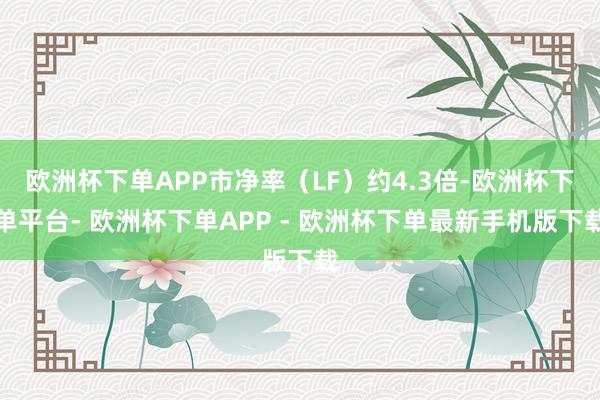 欧洲杯下单APP市净率（LF）约4.3倍-欧洲杯下单平台- 欧洲杯下单APP - 欧洲杯下单最新手机版下载