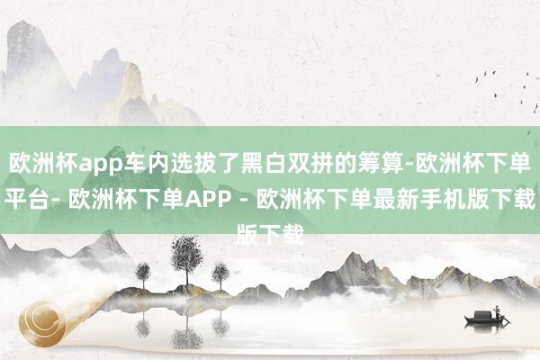 欧洲杯app车内选拔了黑白双拼的筹算-欧洲杯下单平台- 欧洲杯下单APP - 欧洲杯下单最新手机版下载