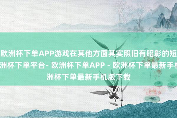 欧洲杯下单APP游戏在其他方面其实照旧有昭彰的短板的-欧洲杯下单平台- 欧洲杯下单APP - 欧洲杯下单最新手机版下载
