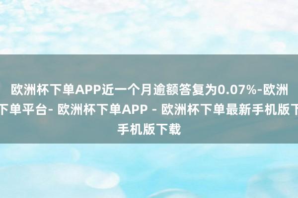 欧洲杯下单APP近一个月逾额答复为0.07%-欧洲杯下单平台- 欧洲杯下单APP - 欧洲杯下单最新手机版下载