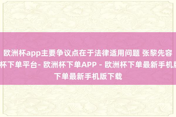 欧洲杯app主要争议点在于法律适用问题 张黎先容-欧洲杯下单平台- 欧洲杯下单APP - 欧洲杯下单最新手机版下载