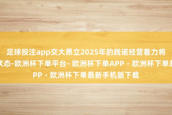 足球投注app交大昂立2025年的践诺经营着力将是严重的耗损状态-欧洲杯下单平台- 欧洲杯下单APP - 欧洲杯下单最新手机版下载