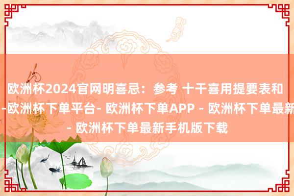 欧洲杯2024官网明喜忌:参考 十干喜用提要表和 季节用神表 -欧洲杯下单平台- 欧洲杯下单APP - 欧洲杯下单最新手机版下载