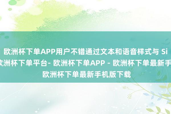 欧洲杯下单APP用户不错通过文本和语音样式与 Siri 互动-欧洲杯下单平台- 欧洲杯下单APP - 欧洲杯下单最新手机版下载