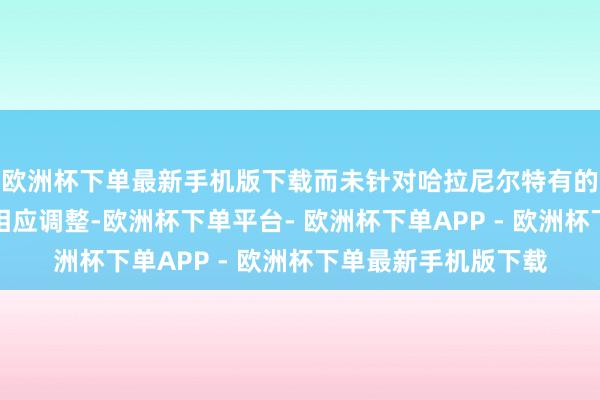 欧洲杯下单最新手机版下载而未针对哈拉尼尔特有的肉体几何结构进行相应调整-欧洲杯下单平台- 欧洲杯下单APP - 欧洲杯下单最新手机版下载