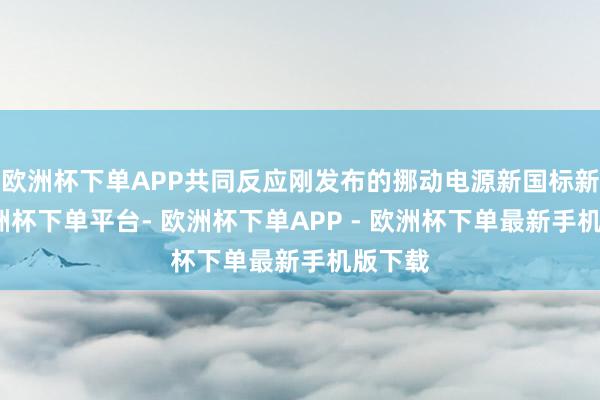 欧洲杯下单APP共同反应刚发布的挪动电源新国标新规-欧洲杯下单平台- 欧洲杯下单APP - 欧洲杯下单最新手机版下载