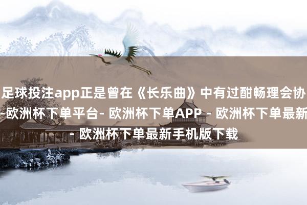 足球投注app正是曾在《长乐曲》中有过酣畅理会协作的邓恩熙-欧洲杯下单平台- 欧洲杯下单APP - 欧洲杯下单最新手机版下载