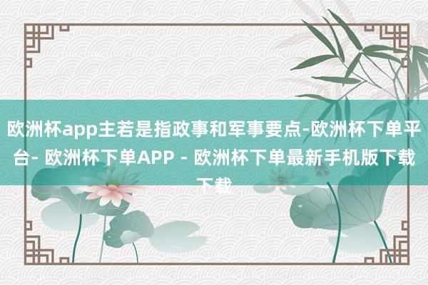 欧洲杯app主若是指政事和军事要点-欧洲杯下单平台- 欧洲杯下单APP - 欧洲杯下单最新手机版下载