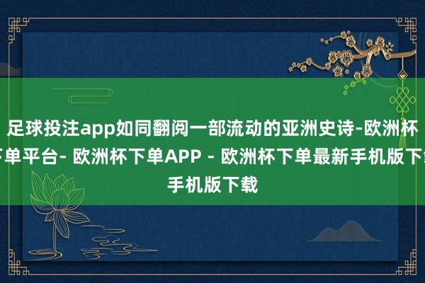 足球投注app如同翻阅一部流动的亚洲史诗-欧洲杯下单平台- 欧洲杯下单APP - 欧洲杯下单最新手机版下载