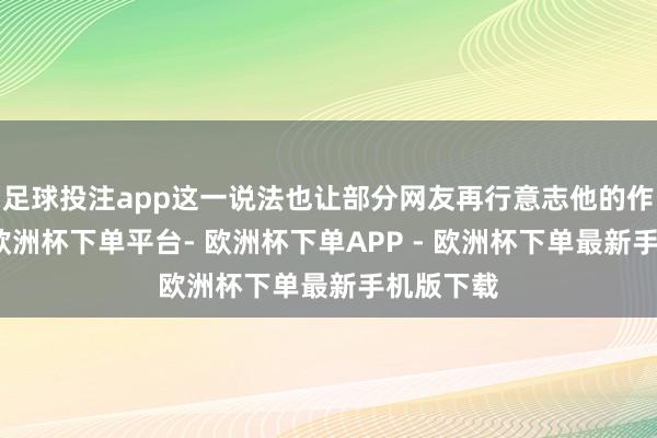足球投注app这一说法也让部分网友再行意志他的作事景况-欧洲杯下单平台- 欧洲杯下单APP - 欧洲杯下单最新手机版下载
