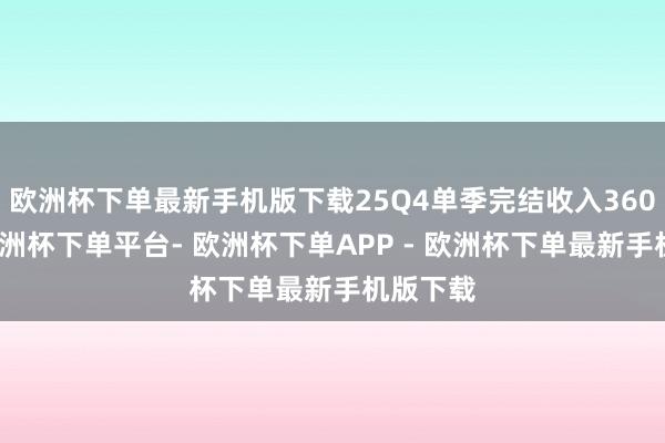 欧洲杯下单最新手机版下载25Q4单季完结收入360亿元-欧洲杯下单平台- 欧洲杯下单APP - 欧洲杯下单最新手机版下载