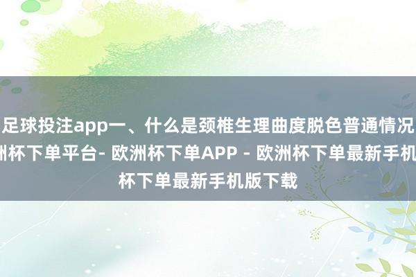 足球投注app一、什么是颈椎生理曲度脱色普通情况下-欧洲杯下单平台- 欧洲杯下单APP - 欧洲杯下单最新手机版下载