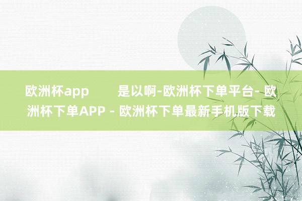 欧洲杯app        是以啊-欧洲杯下单平台- 欧洲杯下单APP - 欧洲杯下单最新手机版下载