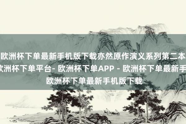 欧洲杯下单最新手机版下载亦然原作演义系列第二本的名字-欧洲杯下单平台- 欧洲杯下单APP - 欧洲杯下单最新手机版下载