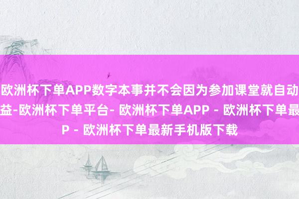 欧洲杯下单APP数字本事并不会因为参加课堂就自动鼎新为学习增益-欧洲杯下单平台- 欧洲杯下单APP - 欧洲杯下单最新手机版下载