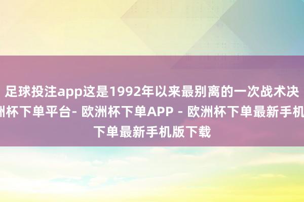 足球投注app这是1992年以来最别离的一次战术决定-欧洲杯下单平台- 欧洲杯下单APP - 欧洲杯下单最新手机版下载