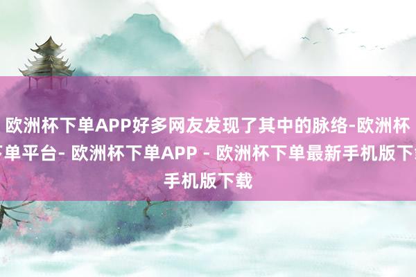 欧洲杯下单APP好多网友发现了其中的脉络-欧洲杯下单平台- 欧洲杯下单APP - 欧洲杯下单最新手机版下载