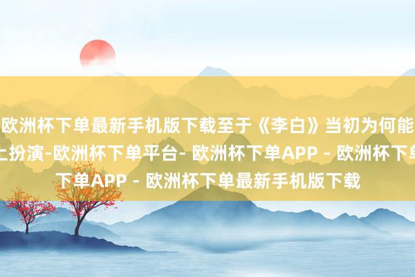 欧洲杯下单最新手机版下载至于《李白》当初为何能在音综《歌手》上扮演-欧洲杯下单平台- 欧洲杯下单APP - 欧洲杯下单最新手机版下载