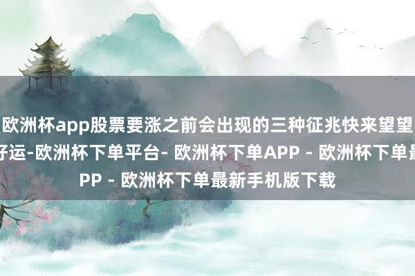 欧洲杯app股票要涨之前会出现的三种征兆快来望望，你会不会接好运-欧洲杯下单平台- 欧洲杯下单APP - 欧洲杯下单最新手机版下载