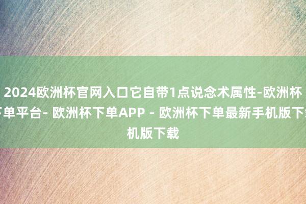 2024欧洲杯官网入口它自带1点说念术属性-欧洲杯下单平台- 欧洲杯下单APP - 欧洲杯下单最新手机版下载