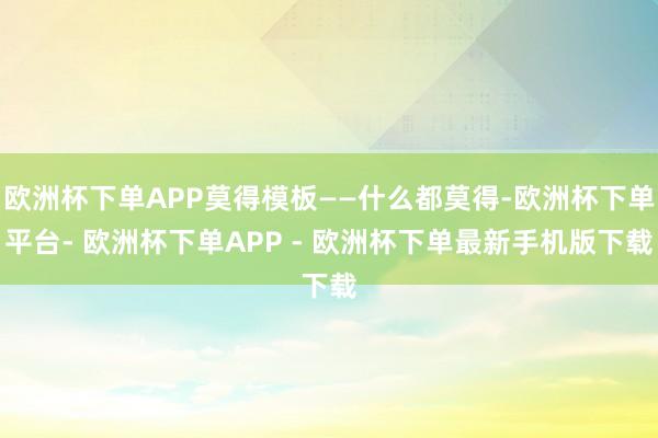 欧洲杯下单APP莫得模板——什么都莫得-欧洲杯下单平台- 欧洲杯下单APP - 欧洲杯下单最新手机版下载